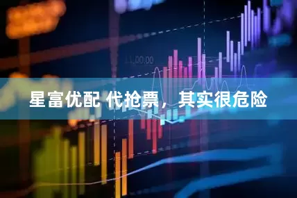 星富优配 代抢票，其实很危险