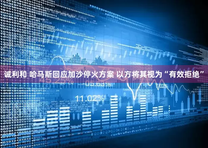 诚利和 哈马斯回应加沙停火方案 以方将其视为“有效拒绝”