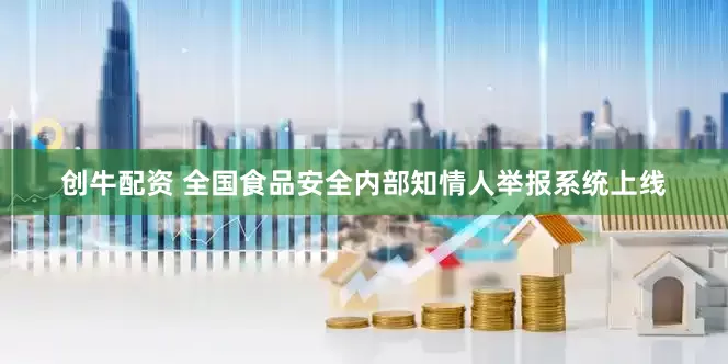 创牛配资 全国食品安全内部知情人举报系统上线