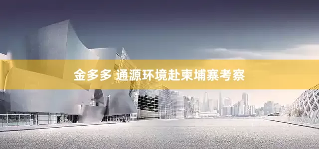 金多多 通源环境赴柬埔寨考察