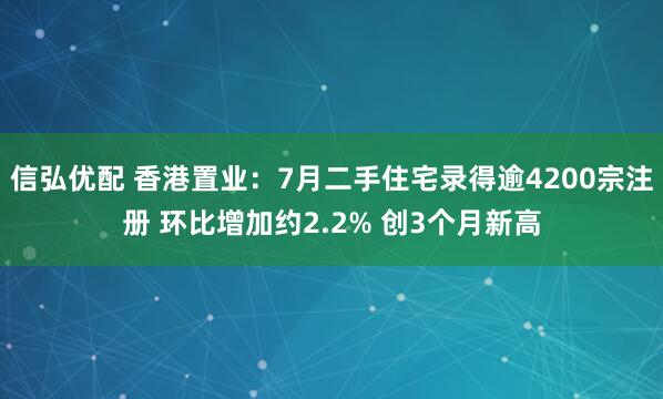 信弘优配 香港置业：7月二手住宅录得逾4200宗注册 环比增加约2.2% 创3个月新高