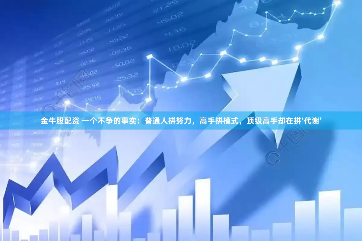 金牛股配资 一个不争的事实：普通人拼努力，高手拼模式，顶级高手却在拼‘代谢’