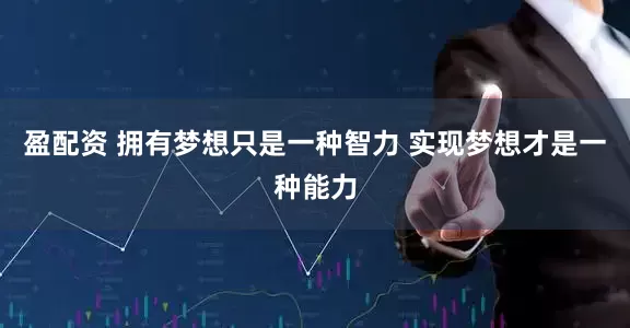 盈配资 拥有梦想只是一种智力 实现梦想才是一种能力