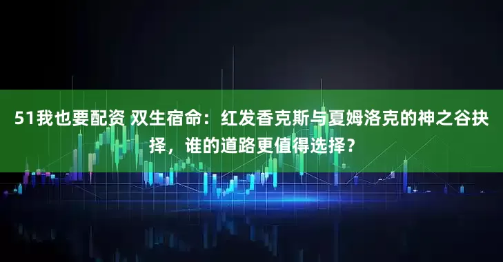 51我也要配资 双生宿命：红发香克斯与夏姆洛克的神之谷抉择，谁的道路更值得选择？
