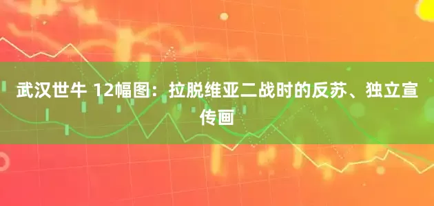 武汉世牛 12幅图：拉脱维亚二战时的反苏、独立宣传画