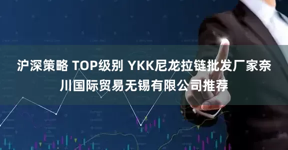 沪深策略 TOP级别 YKK尼龙拉链批发厂家奈川国际贸易无锡有限公司推荐