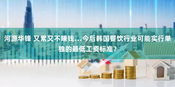 河源华锋 又累又不赚钱…今后韩国餐饮行业可能实行单独的最低工资标准？